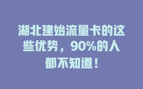 湖北建始流量卡的这些优势，90%的人都不知道！