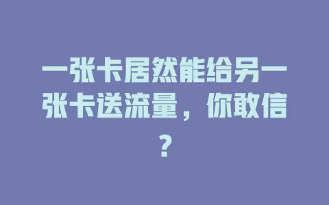 一张卡居然能给另一张卡送流量，你敢信？