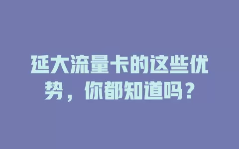 延大流量卡的这些优势，你都知道吗？