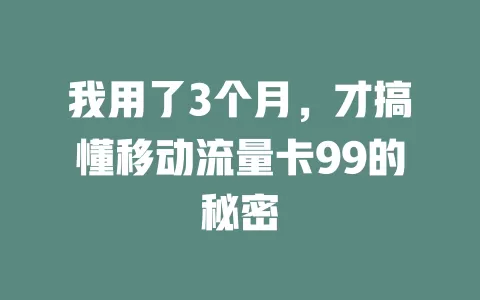 我用了3个月，才搞懂移动流量卡99的秘密