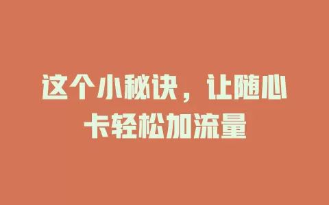 这个小秘诀，让随心卡轻松加流量