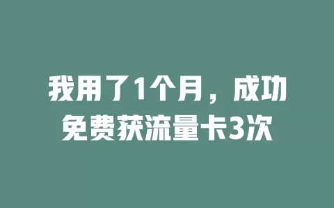 我用了1个月，成功免费获流量卡3次