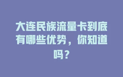 大连民族流量卡到底有哪些优势，你知道吗？