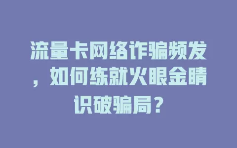 流量卡网络诈骗频发，如何练就火眼金睛识破骗局？