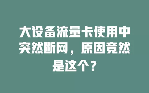 大设备流量卡使用中突然断网，原因竟然是这个？