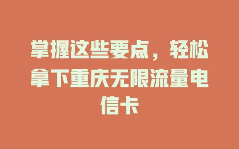 掌握这些要点，轻松拿下重庆无限流量电信卡