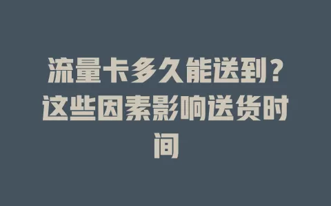 流量卡多久能送到？这些因素影响送货时间
