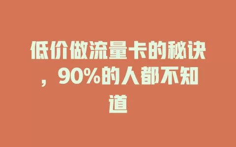 低价做流量卡的秘诀，90%的人都不知道