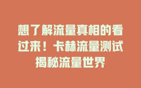 想了解流量真相的看过来！卡赫流量测试揭秘流量世界
