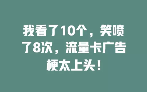 我看了10个，笑喷了8次，流量卡广告梗太上头！