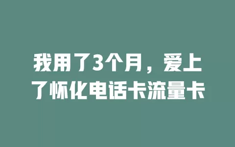 我用了3个月，爱上了怀化电话卡流量卡