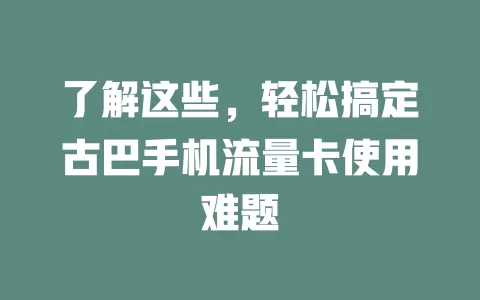 了解这些，轻松搞定古巴手机流量卡使用难题
