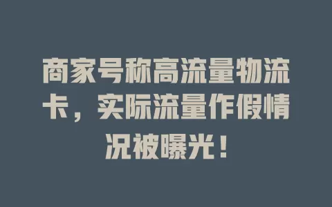 商家号称高流量物流卡，实际流量作假情况被曝光！