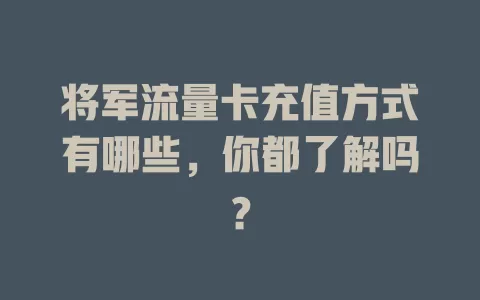 将军流量卡充值方式有哪些，你都了解吗？