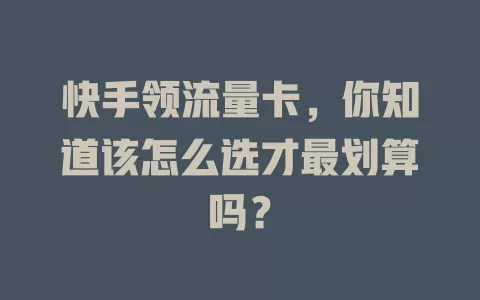 快手领流量卡，你知道该怎么选才最划算吗？