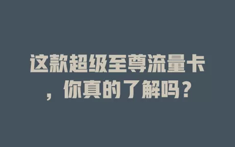 这款超级至尊流量卡，你真的了解吗？