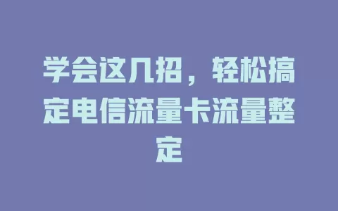 学会这几招，轻松搞定电信流量卡流量整定