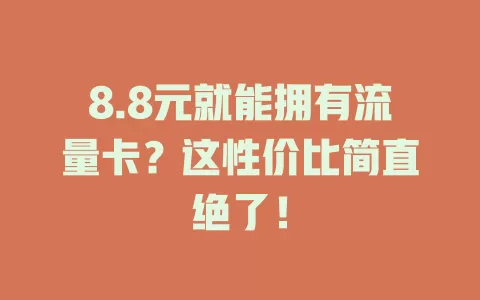 8.8元就能拥有流量卡？这性价比简直绝了！