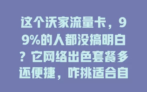 这个沃家流量卡，99%的人都没搞明白？它网络出色套餐多还便捷，咋挑适合自己的卡？