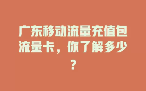 广东移动流量充值包流量卡，你了解多少？