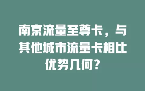 南京流量至尊卡，与其他城市流量卡相比优势几何？