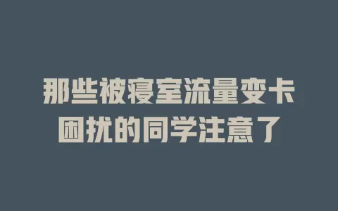 那些被寝室流量变卡困扰的同学注意了