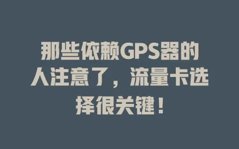 那些依赖GPS器的人注意了，流量卡选择很关键！