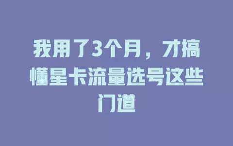 我用了3个月，才搞懂星卡流量选号这些门道