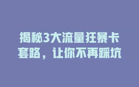 揭秘3大流量狂暴卡套路，让你不再踩坑