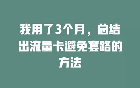 我用了3个月，总结出流量卡避免套路的方法