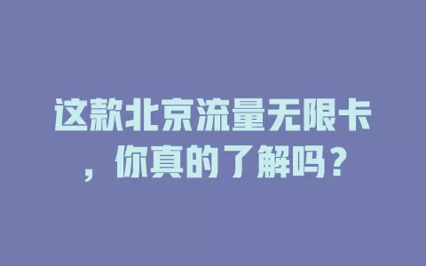 这款北京流量无限卡，你真的了解吗？