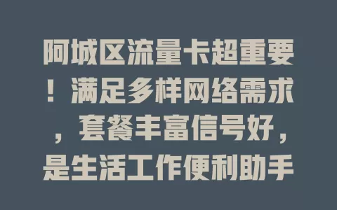 阿城区流量卡超重要！满足多样网络需求，套餐丰富信号好，是生活工作便利助手！