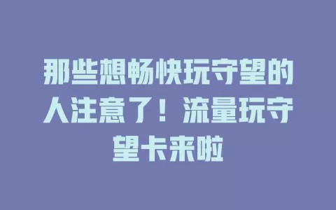 那些想畅快玩守望的人注意了！流量玩守望卡来啦