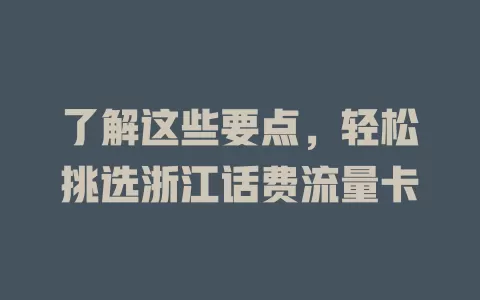 了解这些要点，轻松挑选浙江话费流量卡