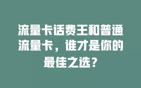 流量卡话费王和普通流量卡，谁才是你的最佳之选？