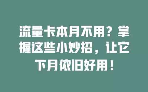 流量卡本月不用？掌握这些小妙招，让它下月依旧好用！