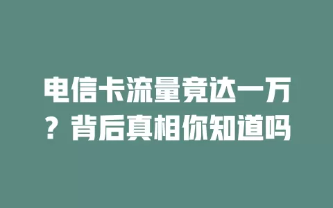 电信卡流量竟达一万？背后真相你知道吗