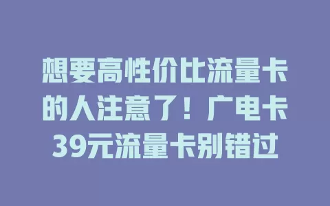 想要高性价比流量卡的人注意了！广电卡39元流量卡别错过