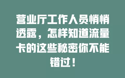 营业厅工作人员悄悄透露，怎样知道流量卡的这些秘密你不能错过！