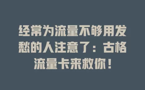 经常为流量不够用发愁的人注意了：古格流量卡来救你！