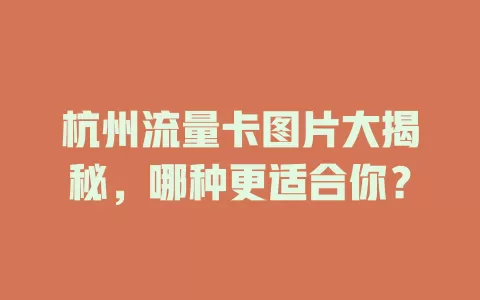 杭州流量卡图片大揭秘，哪种更适合你？