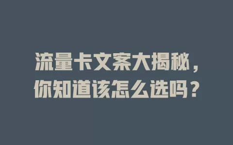 流量卡文案大揭秘，你知道该怎么选吗？
