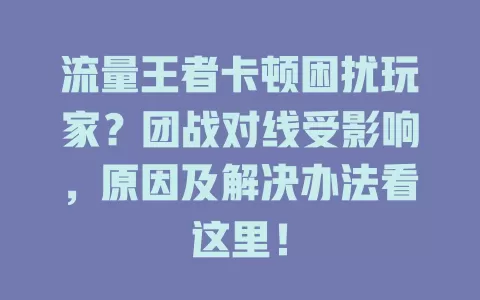 流量王者卡顿困扰玩家？团战对线受影响，原因及解决办法看这里！