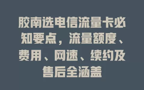 胶南选电信流量卡必知要点，流量额度、费用、网速、续约及售后全涵盖