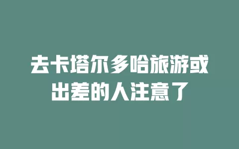 去卡塔尔多哈旅游或出差的人注意了
