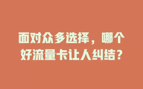 面对众多选择，哪个好流量卡让人纠结？