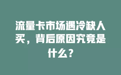 流量卡市场遇冷缺人买，背后原因究竟是什么？