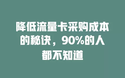 降低流量卡采购成本的秘诀，90%的人都不知道