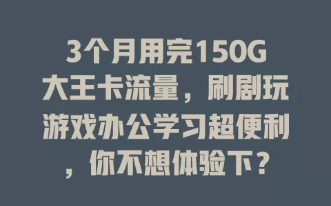 3个月用完150G大王卡流量，刷剧玩游戏办公学习超便利，你不想体验下？