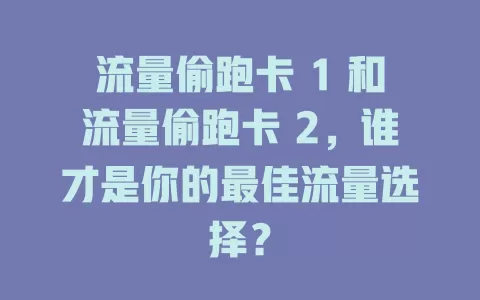 流量偷跑卡 1 和流量偷跑卡 2，谁才是你的最佳流量选择？